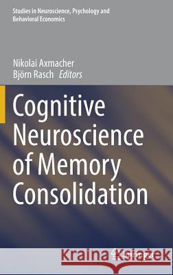 Cognitive Neuroscience of Memory Consolidation Nikolai Axmacher Bjorn Rasch 9783319450643 Springer