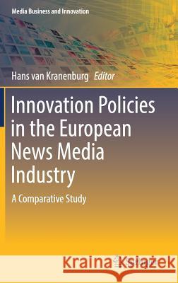 Innovation Policies in the European News Media Industry: A Comparative Study Van Kranenburg, Hans 9783319452029 Springer