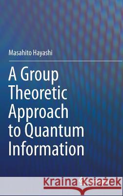 A Group Theoretic Approach to Quantum Information Masahito Hayashi 9783319452395 Springer