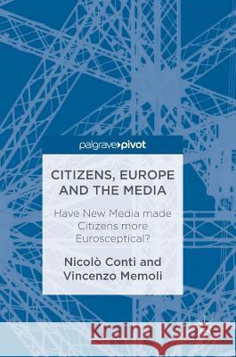 Citizens, Europe and the Media: Have New Media Made Citizens More Eurosceptical? Conti, Nicolò 9783319452517 Palgrave MacMillan