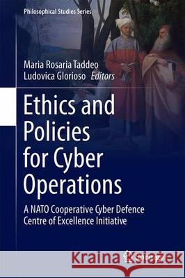 Ethics and Policies for Cyber Operations: A NATO Cooperative Cyber Defence Centre of Excellence Initiative Taddeo, Mariarosaria 9783319452999 Springer