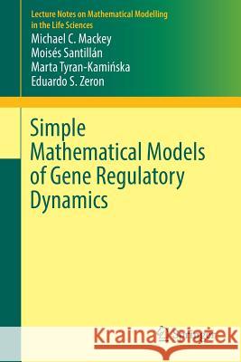 Simple Mathematical Models of Gene Regulatory Dynamics Michael Mackey Moises Santillan Marta Tyran-Kam 9783319453170