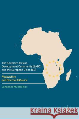 The Southern African Development Community (Sadc) and the European Union (Eu): Regionalism and External Influence Muntschick, Johannes 9783319453293 Palgrave MacMillan