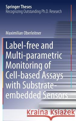 Label-Free and Multi-Parametric Monitoring of Cell-Based Assays with Substrate-Embedded Sensors Oberleitner, Maximilian 9783319453835 Springer