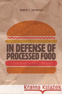 In Defense of Processed Food: It's Not Nearly as Bad as You Think Shewfelt, Robert L. 9783319453927