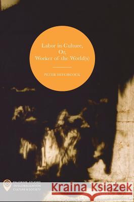 Labor in Culture, Or, Worker of the World(s) Hitchcock, Peter 9783319453989 Palgrave MacMillan