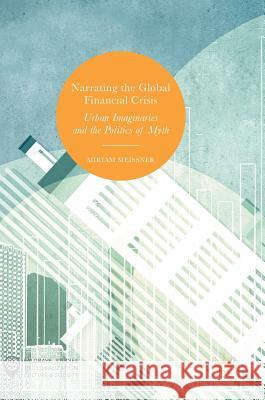 Narrating the Global Financial Crisis: Urban Imaginaries and the Politics of Myth Meissner, Miriam 9783319454108 Palgrave MacMillan