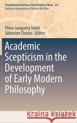 Academic Scepticism in the Development of Early Modern Philosophy Plinio Junqueira Smith Sebastien Charles 9783319454221 Springer