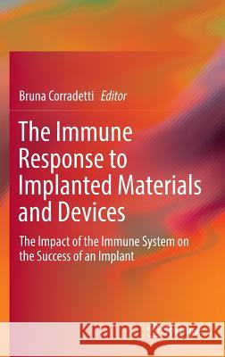 The Immune Response to Implanted Materials and Devices: The Impact of the Immune System on the Success of an Implant Corradetti, Bruna 9783319454313