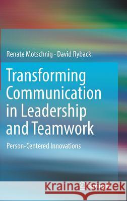Transforming Communication in Leadership and Teamwork: Person-Centered Innovations Motschnig, Renate 9783319454856 Springer