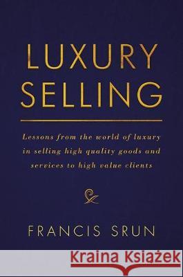 Luxury Selling: Lessons from the World of Luxury in Selling High Quality Goods and Services to High Value Clients Srun, Francis 9783319455242 Palgrave MacMillan