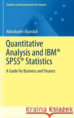 Quantitative Analysis and Ibm(r) Spss(r) Statistics: A Guide for Business and Finance Aljandali, Abdulkader 9783319455273 Springer