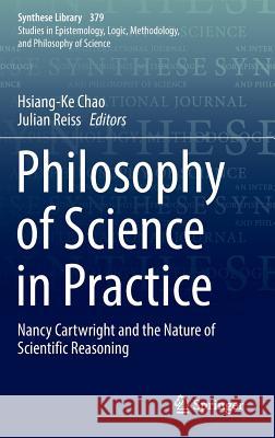Philosophy of Science in Practice: Nancy Cartwright and the Nature of Scientific Reasoning Chao, Hsiang-Ke 9783319455303