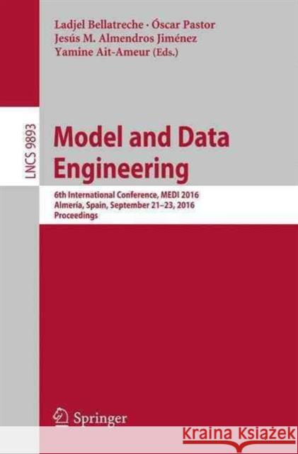Model and Data Engineering: 6th International Conference, Medi 2016, Almería, Spain, September 21-23, 2016, Proceedings Bellatreche, Ladjel 9783319455464 Springer