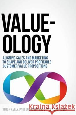 Value-Ology: Aligning Sales and Marketing to Shape and Deliver Profitable Customer Value Propositions Kelly, Simon 9783319456256 Palgrave MacMillan