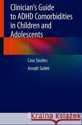 Clinician's Guide to ADHD Comorbidities in Children and Adolescents: Case Studies Sadek, Joseph 9783319456348 Springer