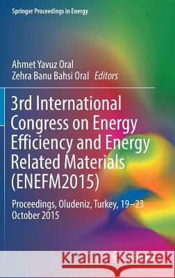 3rd International Congress on Energy Efficiency and Energy Related Materials (Enefm2015): Proceedings, Oludeniz, Turkey, 19-23 October 2015 Oral, Ahmet Yavuz 9783319456768 Springer