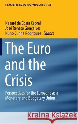 The Euro and the Crisis: Perspectives for the Eurozone as a Monetary and Budgetary Union Da Costa Cabral, Nazaré 9783319457093 Springer