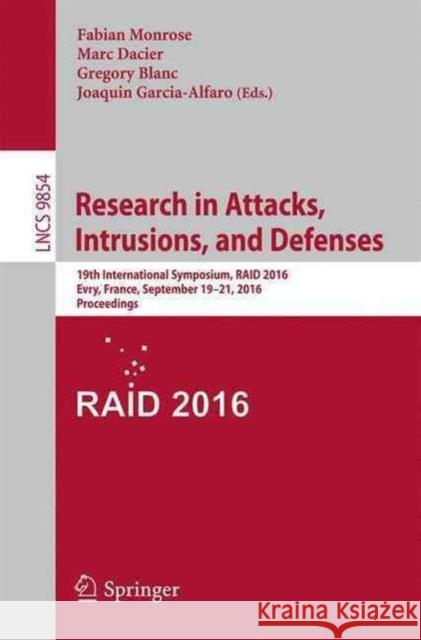 Research in Attacks, Intrusions, and Defenses: 19th International Symposium, Raid 2016, Paris, France, September 19-21, 2016, Proceedings Monrose, Fabian 9783319457185 Springer