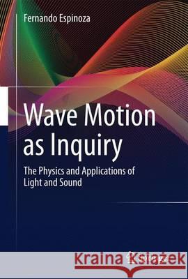 Wave Motion as Inquiry: The Physics and Applications of Light and Sound Espinoza, Fernando 9783319457567 Springer