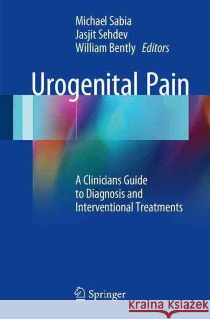 Urogenital Pain: A Clinicians Guide to Diagnosis and Interventional Treatments Sabia, Michael 9783319457925 Springer