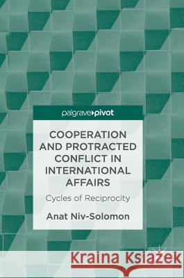Cooperation and Protracted Conflict in International Affairs: Cycles of Reciprocity Niv-Solomon, Anat 9783319458045 Palgrave MacMillan