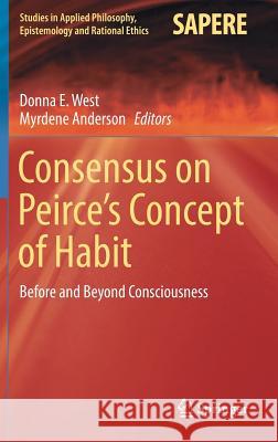 Consensus on Peirce's Concept of Habit: Before and Beyond Consciousness West, Donna E. 9783319459189 Springer