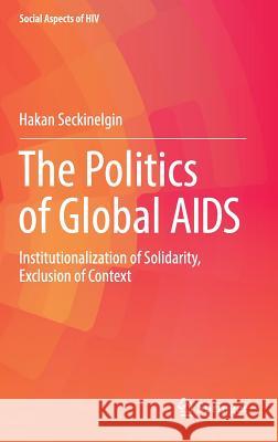 The Politics of Global AIDS: Institutionalization of Solidarity, Exclusion of Context Seckinelgin, Hakan 9783319460116