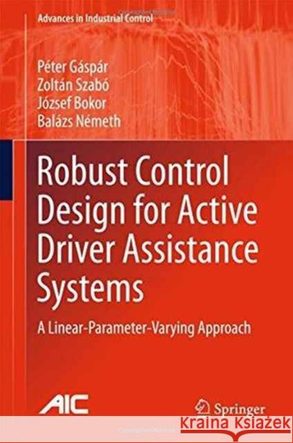 Robust Control Design for Active Driver Assistance Systems: A Linear-Parameter-Varying Approach Gáspár, Péter 9783319461243