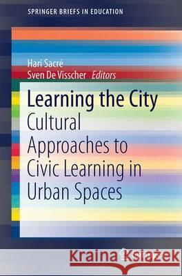 Learning the City: Cultural Approaches to Civic Learning in Urban Spaces Sacré, Hari 9783319462295 Springer