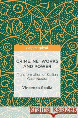 Crime, Networks and Power: Transformation of Sicilian Cosa Nostra Scalia, Vincenzo 9783319462356