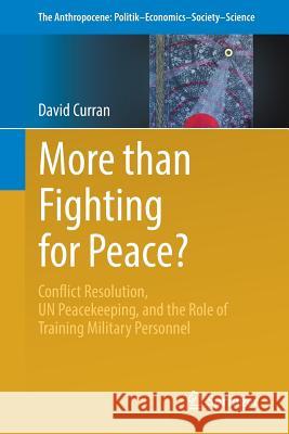 More Than Fighting for Peace?: Conflict Resolution, Un Peacekeeping, and the Role of Training Military Personnel Curran, David 9783319463032