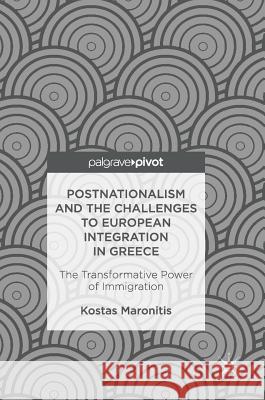 Postnationalism and the Challenges to European Integration in Greece: The Transformative Power of Immigration Maronitis, Kostas 9783319463452 Palgrave MacMillan