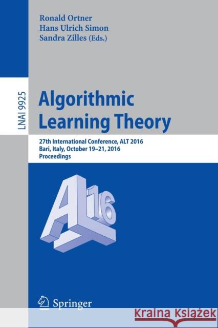 Algorithmic Learning Theory: 27th International Conference, ALT 2016, Bari, Italy, October 19-21, 2016, Proceedings Ortner, Ronald 9783319463780 Springer