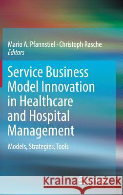 Service Business Model Innovation in Healthcare and Hospital Management: Models, Strategies, Tools Pfannstiel, Mario A. 9783319464114