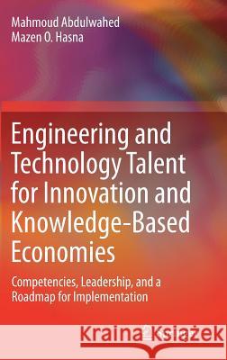 Engineering and Technology Talent for Innovation and Knowledge-Based Economies: Competencies, Leadership, and a Roadmap for Implementation Abdulwahed, Mahmoud 9783319464381 Springer