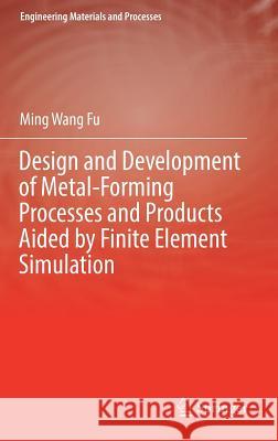 Design and Development of Metal-Forming Processes and Products Aided by Finite Element Simulation Ming Wang Fu 9783319464626 Springer