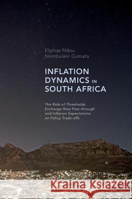 Inflation Dynamics in South Africa: The Role of Thresholds, Exchange Rate Pass-Through and Inflation Expectations on Policy Trade-Offs Ndou, Eliphas 9783319467016 Palgrave MacMillan