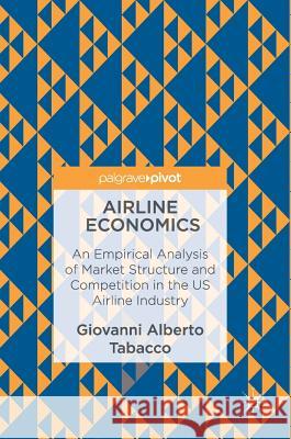 Airline Economics: An Empirical Analysis of Market Structure and Competition in the Us Airline Industry Tabacco, Giovanni Alberto 9783319467283 Palgrave MacMillan