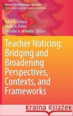 Teacher Noticing: Bridging and Broadening Perspectives, Contexts, and Frameworks Schack, Edna O. 9783319467528 Springer