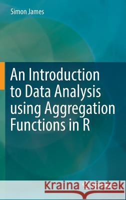 An Introduction to Data Analysis Using Aggregation Functions in R James, Simon 9783319467610