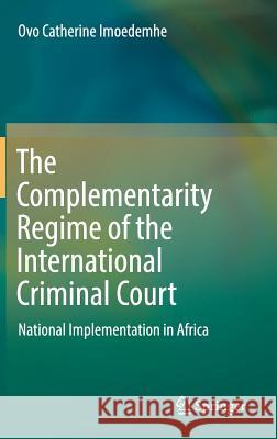 The Complementarity Regime of the International Criminal Court: National Implementation in Africa Imoedemhe, Ovo Catherine 9783319467795 Springer
