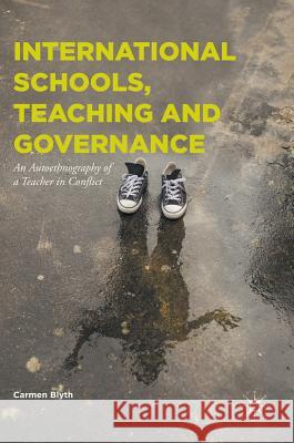 International Schools, Teaching and Governance: An Autoethnography of a Teacher in Conflict Blyth, Carmen 9783319467825