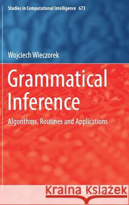 Grammatical Inference: Algorithms, Routines and Applications Wieczorek, Wojciech 9783319468006 Springer