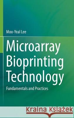 Microarray Bioprinting Technology: Fundamentals and Practices Lee, Moo-Yeal 9783319468037 Springer