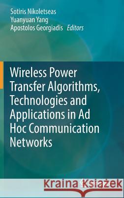 Wireless Power Transfer Algorithms, Technologies and Applications in Ad Hoc Communication Networks Sotiris Nikoletseas Yuanyuan Yang Apostolos Georgiadis 9783319468099 Springer