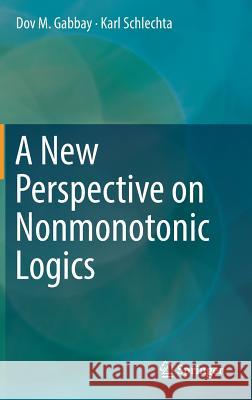 A New Perspective on Nonmonotonic Logics Dov M. Gabbay Karl Schlechta 9783319468150