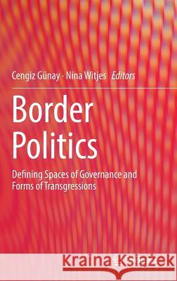 Border Politics: Defining Spaces of Governance and Forms of Transgressions Günay, Cengiz 9783319468549 Springer