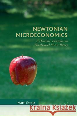 Newtonian Microeconomics: A Dynamic Extension to Neoclassical Micro Theory Estola, Matti 9783319468785