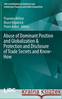 Abuse of Dominant Position and Globalization & Protection and Disclosure of Trade Secrets and Know-How Pranvera Kellezi Bruce Kilpatrick Pierre Kobel 9783319468907